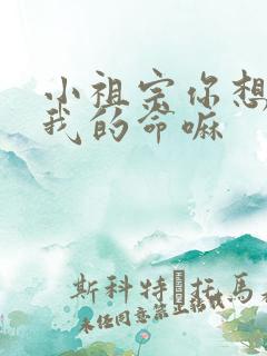 小祖宗你想要了我的命嘛