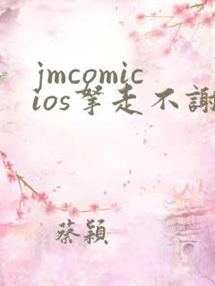 jmcomicios拿走不谢