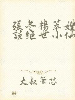 张冬杨萃嫂的小说绝世小仙医