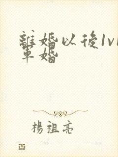 离婚以后1v1军婚