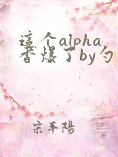 这个alpha香爆了by勺棠