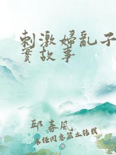 刺激妇乱子伦真实故事