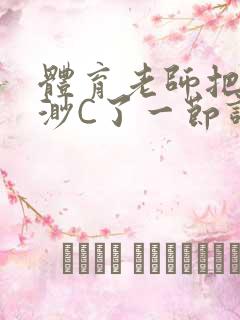 体育老师把林渺渺C了一节课作文