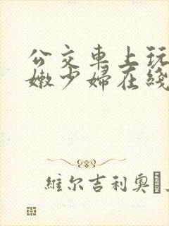 公交车上玩弄白嫩少妇在线观看