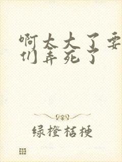 啊太大了要被你们弄死了