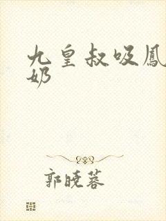 九皇叔吸凤轻尘奶