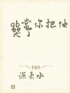 gb当你把他抄哭了