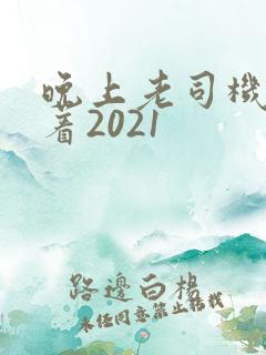 晚上老司机睡不着2021