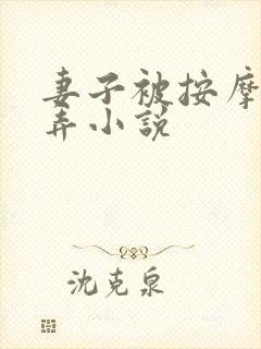 妻子被按摩师玩弄小说