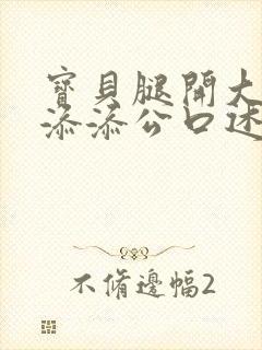 宝贝腿开大点我添添公口述