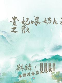 贵妃喂奶h承宠之欢