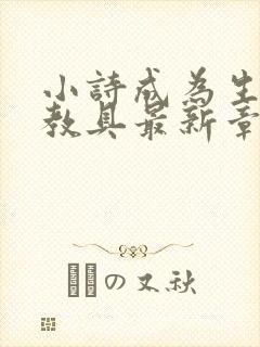 小诗成为生物课教具最新章节