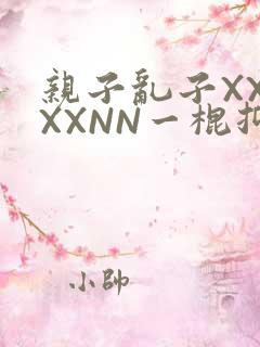 亲子乱子XXXXXNN一棍抑