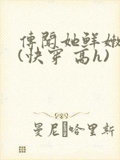 传闻她鲜嫩多汁(快穿 高h)