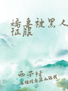 娇妻被黑人下药征服