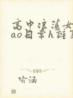 高中浪荡女挨cao日常h谁写的
