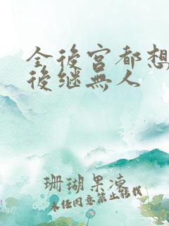 全后宫都想让朕后继无人