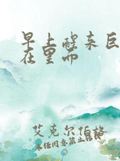 早上醒来巨大还在里面