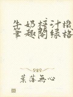 牛奶榨汁机po笔趣阁绿格子