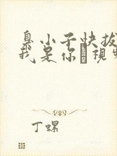 臭小子快拔出来我是你嫲视频