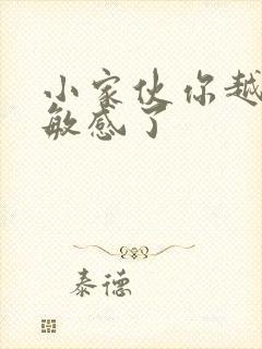 小家伙你越来越敏感了