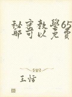 秘密教学65在哪可以免费阅读