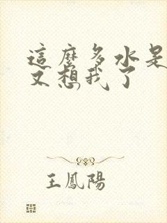 这么多水是不是又想我了