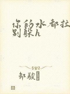 你的水都拉丝了别躲h