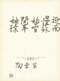 她开始慢迎迎合徐平雪苏南风