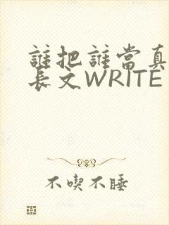谁把谁当真肉车长文WRITE AS