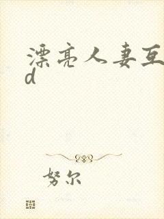 漂亮人妻互换hd