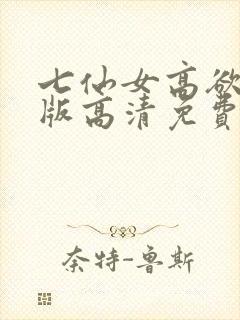 七仙女高欲春清版高清免费完整版
