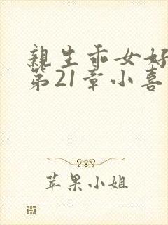 亲生乖女好紧h第21章小喜