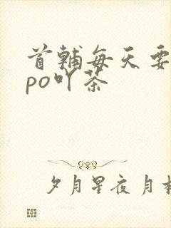 首辅每天要不够po吖茶