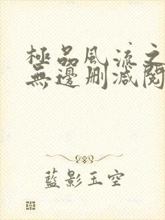 极品风流之春色无边删减阅读