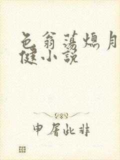 色翁荡熄月月健健小说