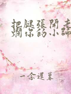 把腿张开老子臊烂你的小师尊视频