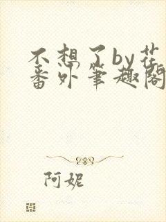 不想了by花卷番外笔趣阁