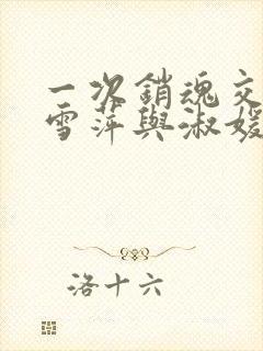 一次销魂交换轻雪萍与淑媛