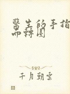 医生的手指在里面转圈