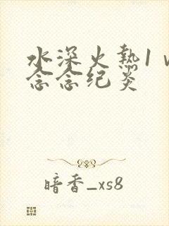 水深火热1ⅴ1念念纪炎