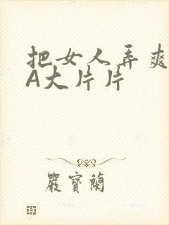 把女人弄爽特黄A大片片