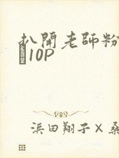 扒开老师粉嫩的泬10P