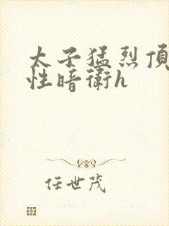 太子猛烈顶弄双性暗卫h