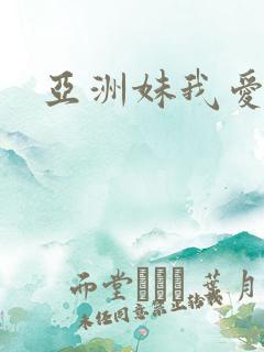 亚洲妹我爱你