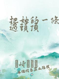 把她的一条腿举过头顶