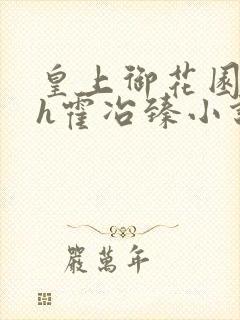 皇上御花园Hlh霍冶臻小说