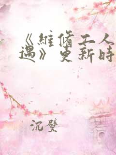《维修工人的绝遇》更新时间