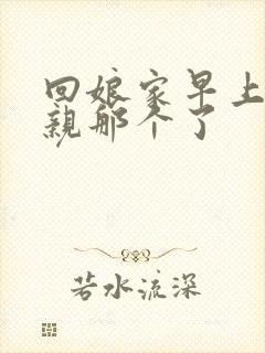 回娘家早上和父亲那个了