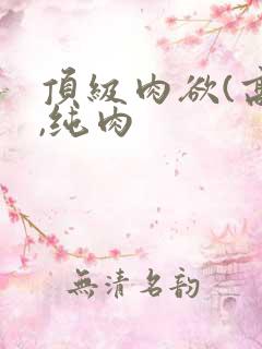 顶级肉欲(高h,纯肉